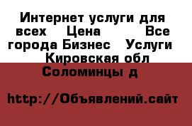 Интернет услуги для всех! › Цена ­ 300 - Все города Бизнес » Услуги   . Кировская обл.,Соломинцы д.